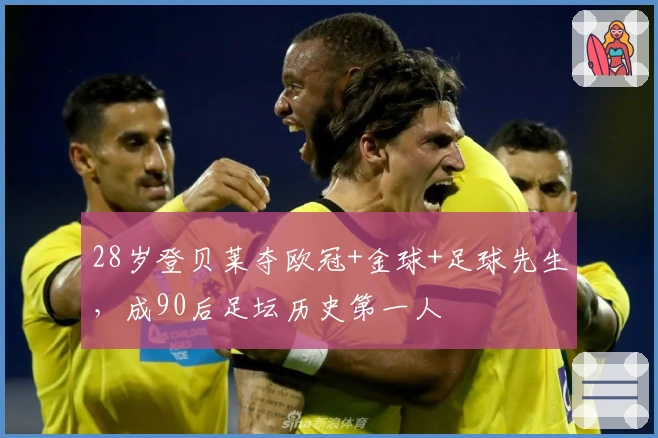 28岁登贝莱夺欧冠+金球+足球先生，成90后足坛历史第一人