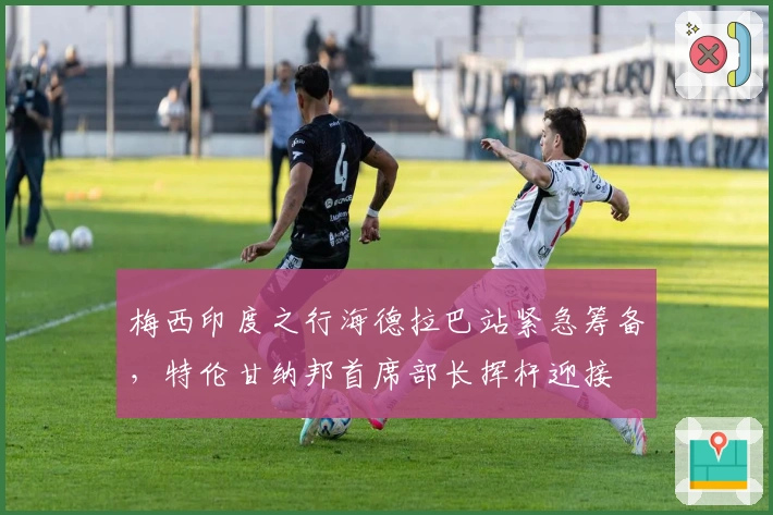 梅西印度之行海德拉巴站紧急筹备，特伦甘纳邦首席部长挥杆迎接