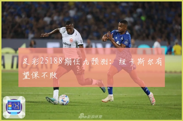 足彩25188期任九预测：纽卡斯尔有望保不败