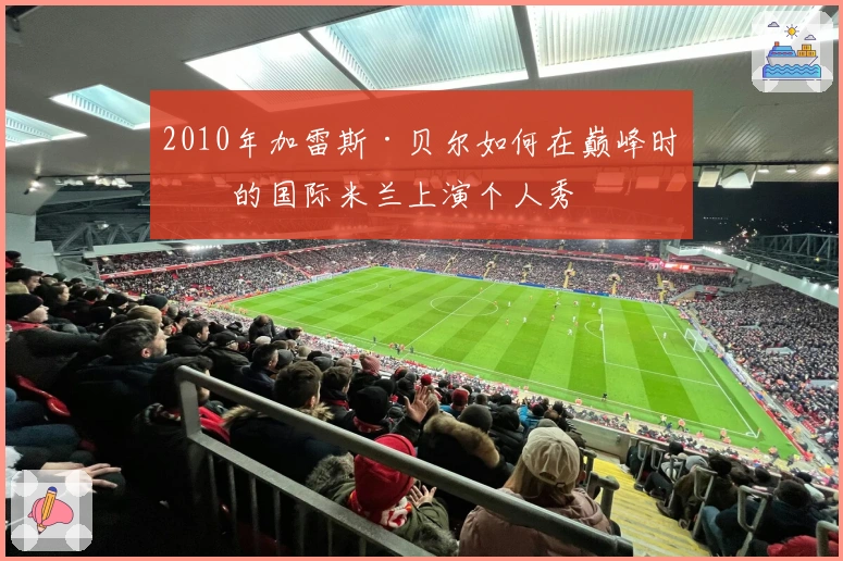 2010年加雷斯·贝尔如何在巅峰时期的国际米兰上演个人秀
