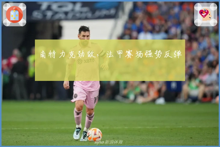 南特力克劲敌，法甲赛场强势反弹