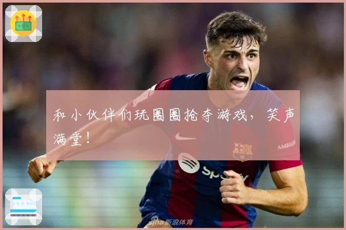 和小伙伴们玩圈圈抢夺游戏，笑声满堂！