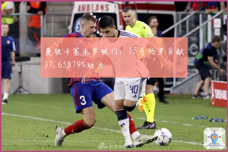 曼联卡塞米罗破门,15号约罗贡献37.65879%助力